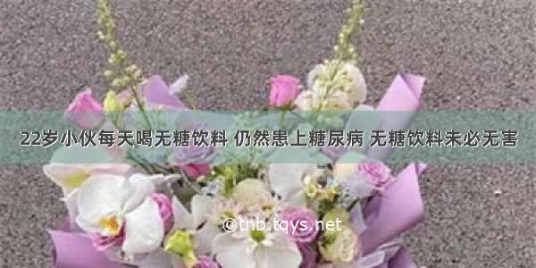 22岁小伙每天喝无糖饮料 仍然患上糖尿病 无糖饮料未必无害