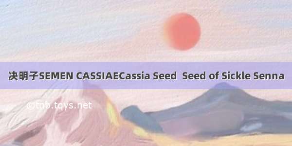 决明子SEMEN CASSIAECassia Seed  Seed of Sickle Senna