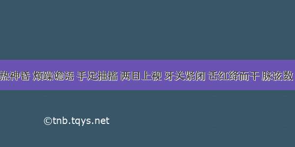 小儿高热神昏 烦躁谵语 手足抽搐 两目上视 牙关紧闭 舌红绛而干 脉弦数 属A.热