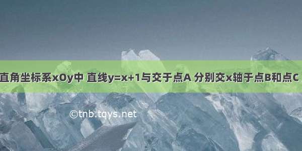 如图 在平面直角坐标系xOy中 直线y=x+1与交于点A 分别交x轴于点B和点C 点D是直线A