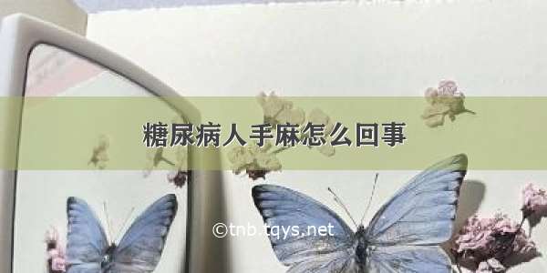 糖尿病人手麻怎么回事