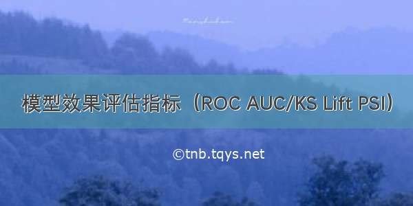 模型效果评估指标（ROC AUC/KS Lift PSI）