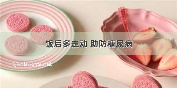 饭后多走动 助防糖尿病