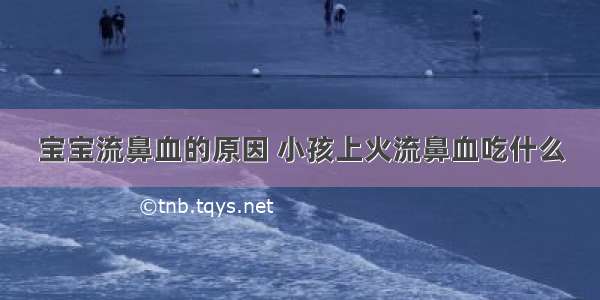 宝宝流鼻血的原因 小孩上火流鼻血吃什么