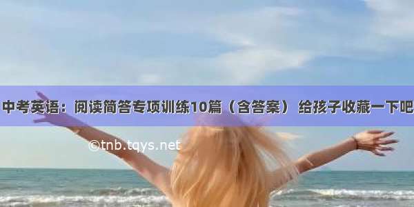 中考英语：阅读简答专项训练10篇（含答案） 给孩子收藏一下吧