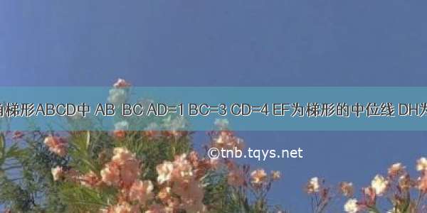 如图 在直角梯形ABCD中 AB⊥BC AD=1 BC=3 CD=4 EF为梯形的中位线 DH为梯形的高