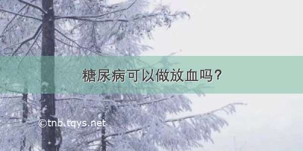 糖尿病可以做放血吗？