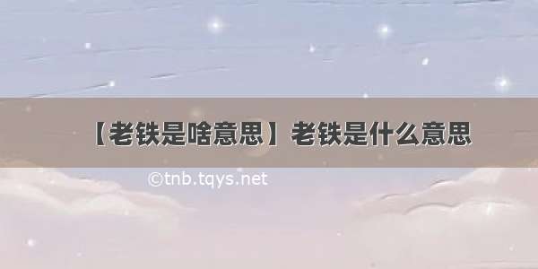 【老铁是啥意思】老铁是什么意思