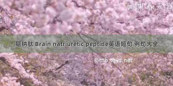 脑钠肽 Brain natriuretic peptide英语短句 例句大全