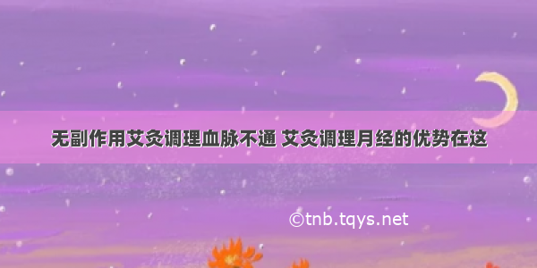 无副作用艾灸调理血脉不通 艾灸调理月经的优势在这