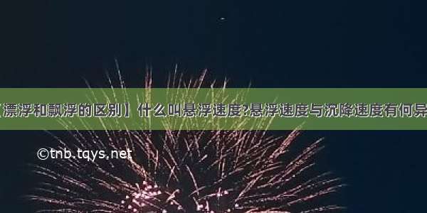 【漂浮和飘浮的区别】什么叫悬浮速度?悬浮速度与沉降速度有何异同?