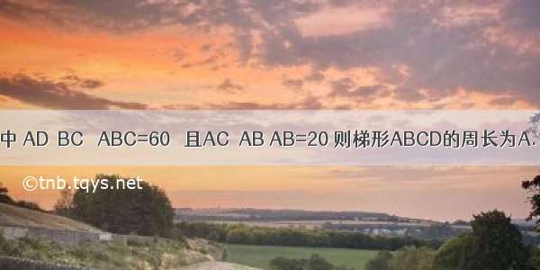 等腰梯形ABCD中 AD∥BC ∠ABC=60゜ 且AC⊥AB AB=20 则梯形ABCD的周长为A.100B.50C.D.