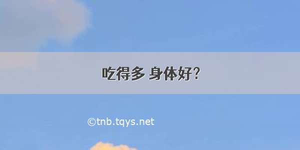 吃得多 身体好？