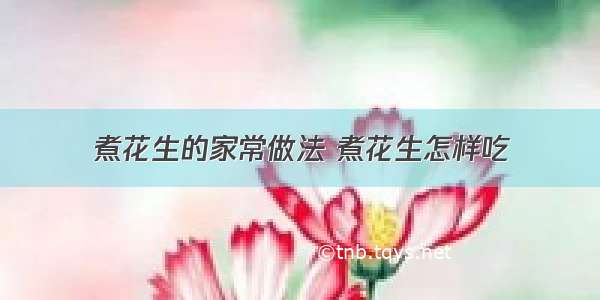 煮花生的家常做法 煮花生怎样吃