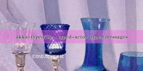 akka-typed(0) - typed-actor  typed messages