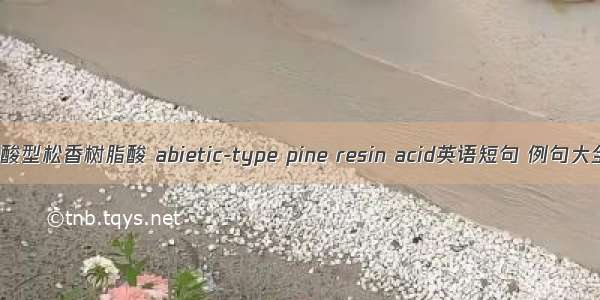 枞酸型松香树脂酸 abietic-type pine resin acid英语短句 例句大全