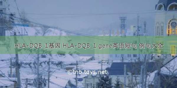 HLA-DQB_1基因 HLA-DQB_1 gene英语短句 例句大全