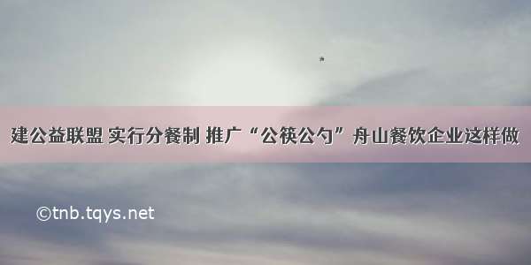 建公益联盟 实行分餐制 推广“公筷公勺”舟山餐饮企业这样做