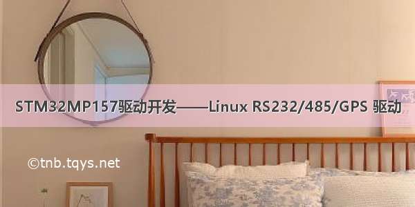 STM32MP157驱动开发——Linux RS232/485/GPS 驱动