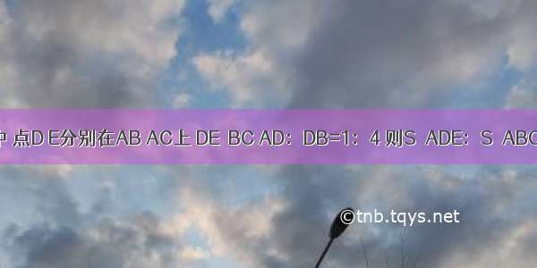 如图 在△ABC中 点D E分别在AB AC上 DE∥BC AD：DB=1：4 则S△ADE：S△ABC是A.B.C.D.