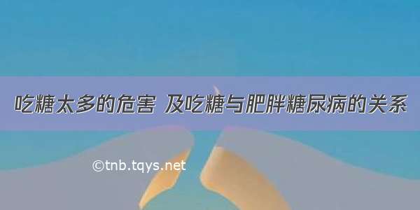 吃糖太多的危害 及吃糖与肥胖糖尿病的关系