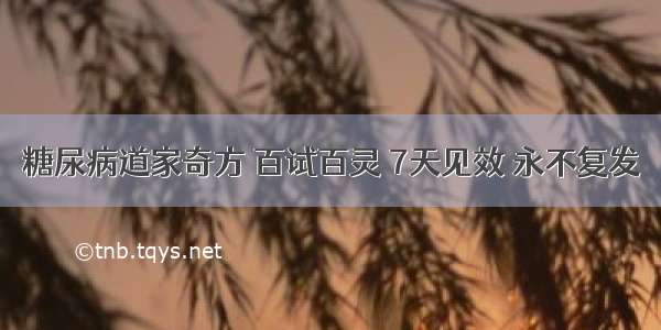 糖尿病道家奇方 百试百灵 7天见效 永不复发