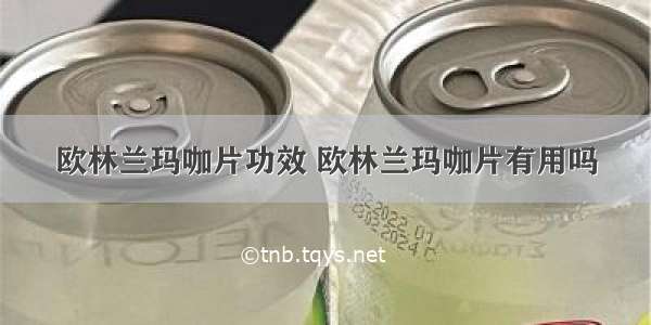 欧林兰玛咖片功效 欧林兰玛咖片有用吗