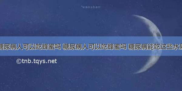 糖尿病人可以吃蜂蜜吗 糖尿病人可以吃蜂蜜吗 糖尿病能吃这些水果