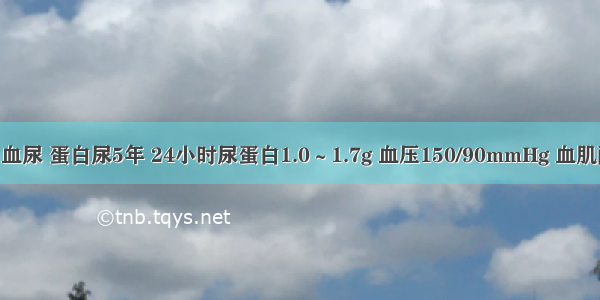 患者 40岁 血尿 蛋白尿5年 24小时尿蛋白1.0～1.7g 血压150/90mmHg 血肌酐100mmo