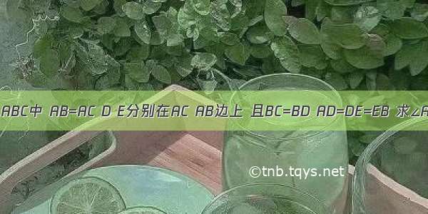 如图 在△ABC中 AB=AC D E分别在AC AB边上 且BC=BD AD=DE=EB 求∠A的度数．