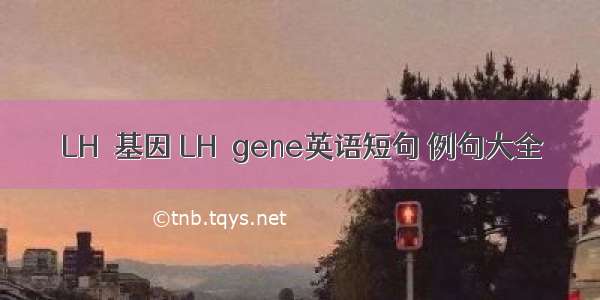 LHβ基因 LHβgene英语短句 例句大全