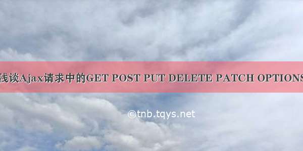 浅谈Ajax请求中的GET POST PUT DELETE PATCH OPTIONS