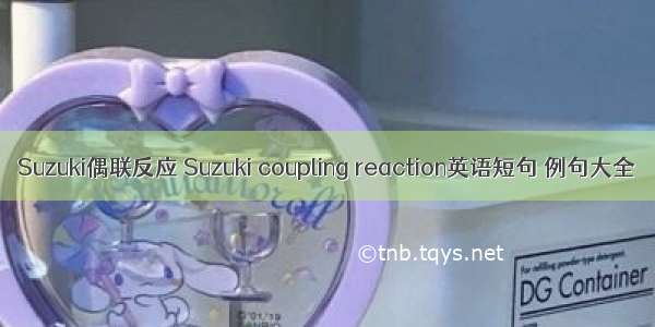 Suzuki偶联反应 Suzuki coupling reaction英语短句 例句大全