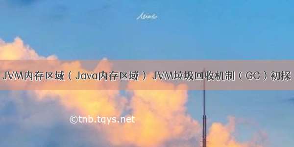 JVM内存区域（Java内存区域） JVM垃圾回收机制（GC）初探