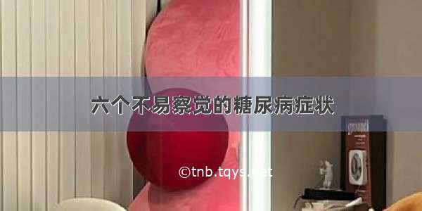 六个不易察觉的糖尿病症状