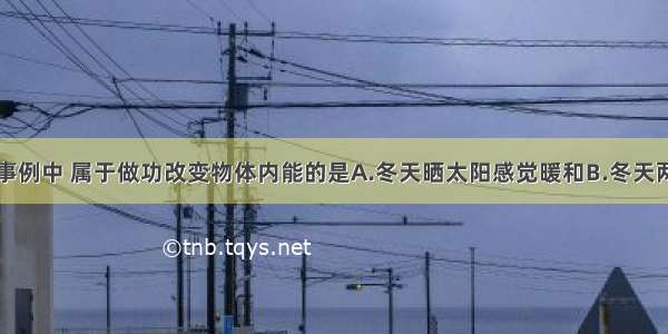 单选题下列事例中 属于做功改变物体内能的是A.冬天晒太阳感觉暖和B.冬天两手互相摩擦