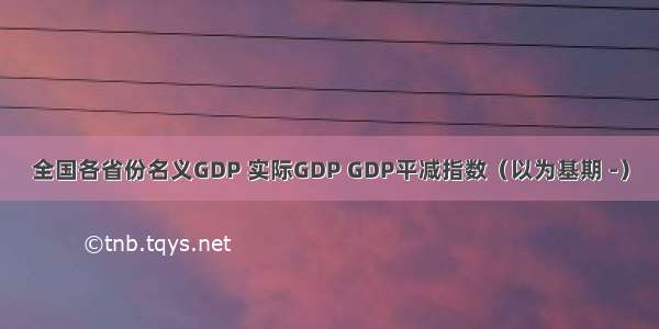 全国各省份名义GDP 实际GDP GDP平减指数（以为基期 -）