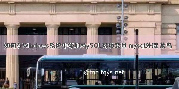 如何在Windows系统中添加MySQL环境变量 mysql外键 菜鸟