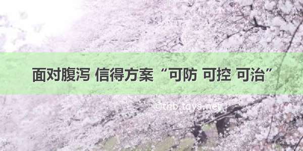 面对腹泻 信得方案“可防 可控 可治”