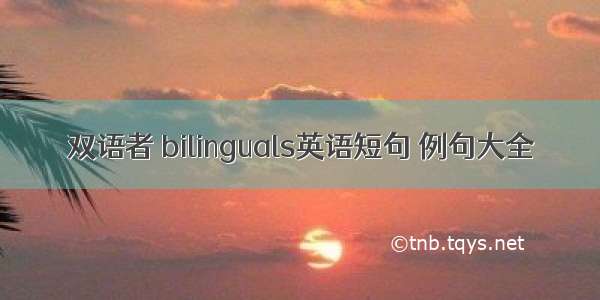 双语者 bilinguals英语短句 例句大全