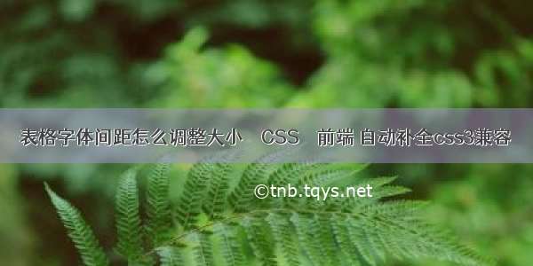 表格字体间距怎么调整大小 – CSS – 前端 自动补全css3兼容