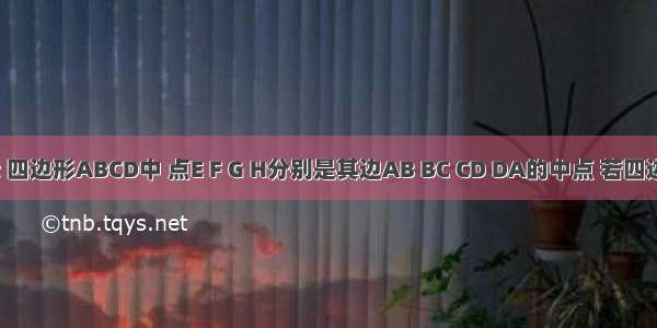 如图所示 四边形ABCD中 点E F G H分别是其边AB BC CD DA的中点 若四边形EFGH