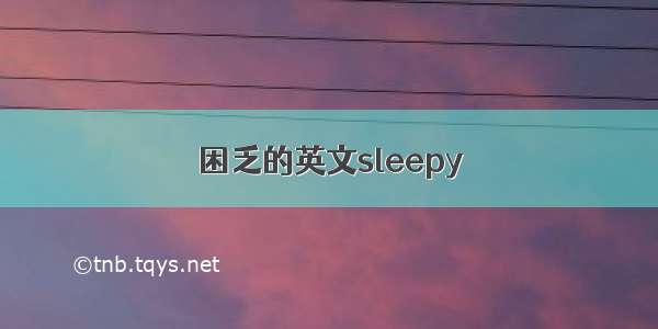 困乏的英文sleepy