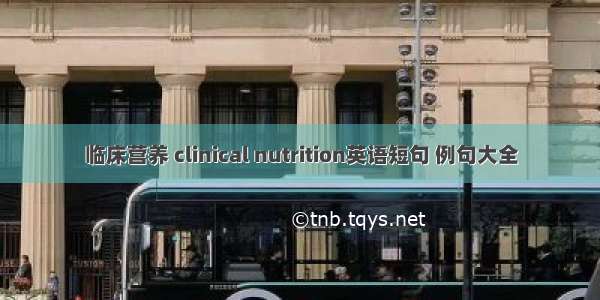 临床营养 clinical nutrition英语短句 例句大全