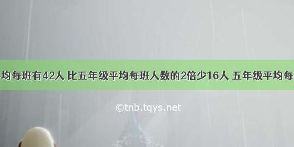 六年级平均每班有42人 比五年级平均每班人数的2倍少16人 五年级平均每班多少人