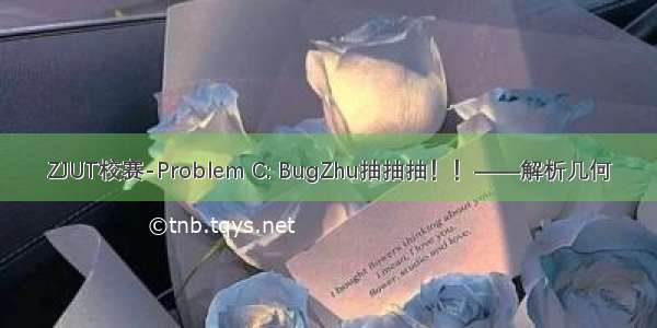 ZJUT校赛-Problem C: BugZhu抽抽抽！！——解析几何