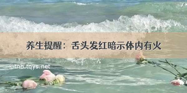 养生提醒：舌头发红暗示体内有火