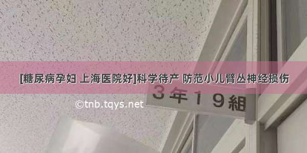 [糖尿病孕妇 上海医院好]科学待产 防范小儿臂丛神经损伤