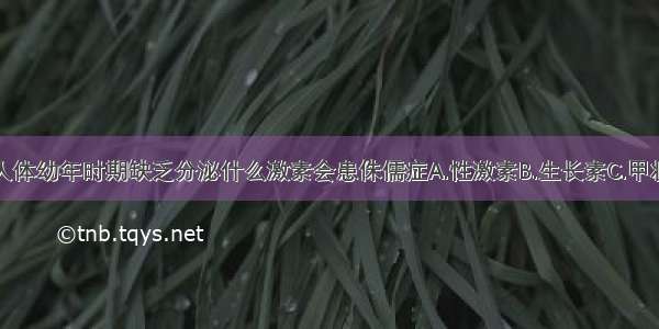 单选题人体幼年时期缺乏分泌什么激素会患侏儒症A.性激素B.生长素C.甲状腺激素