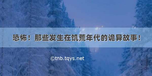 恐怖！那些发生在饥荒年代的诡异故事！